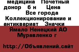 1) медицина : Почетный донор ( б/н ) › Цена ­ 2 100 - Все города Коллекционирование и антиквариат » Значки   . Ямало-Ненецкий АО,Муравленко г.